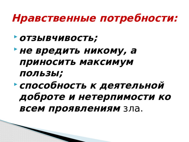 Нравственные потребности: отзывчивость; не вредить никому, а приносить максимум пользы; способность к деятельной доброте и нетерпимости ко всем проявлениям зла. 