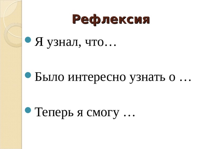 Рефлексия Я узнал, что…  Было интересно узнать о …  Теперь я смогу … 