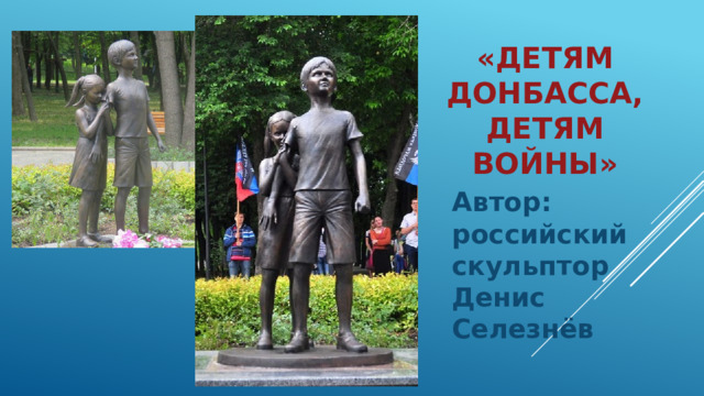 «Детям Донбасса, детям войны» Автор: российский скульптор Денис Селезнёв 