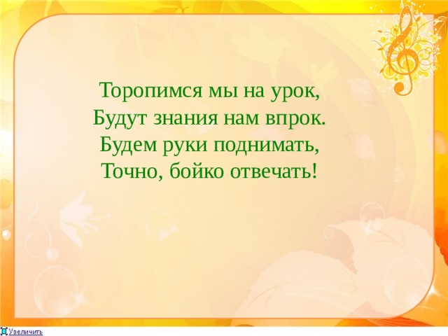 Торопимся мы на урок, Будут знания нам впрок. Будем руки поднимать, Точно, бойко отвечать! 