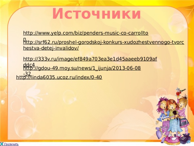 Источники  http://www.yelp.com/biz/penders-music-co-carrollton  http://srf62.ru/proshel-gorodskoj-konkurs-xudozhestvennogo-tvorchestva-detej-invalidov/  http://333v.ru/image/ef849a703ea3e1d45aaeeb9109afddc4  http://gdou-49.moy.su/news/1_ijunja/2013-06-08-32  http://linda6035.ucoz.ru/index/0-40  
