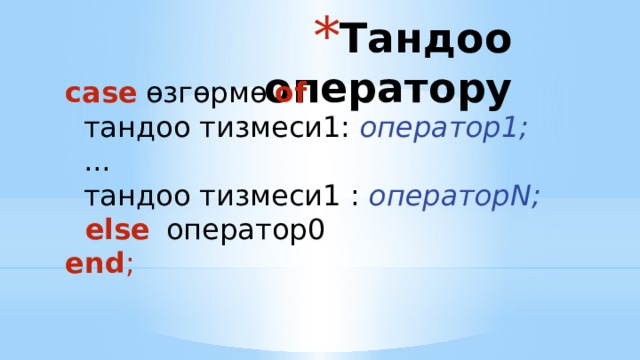Тандоо оператору case  өзгөрмө  of    тандоо тизмеси1: оператор1;    ...    тандоо тизмеси1 : операторN;    else  оператор0  end ;  