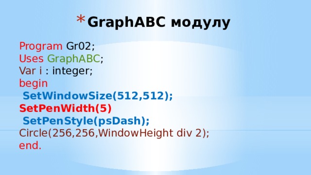 GraphABC модулу Program Gr02; Uses  GraphABC ; Var i : integer; begin  SetWindowSize(512,512); SetPenWidth(5)  SetPenStyle(psDash); Circle(256,256,WindowHeight div 2); end. 