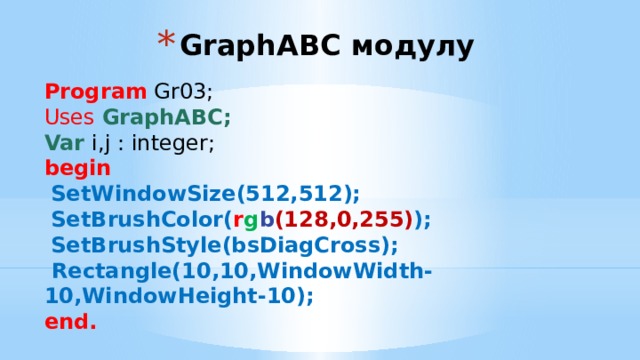 GraphABC модулу Program Gr03; Uses GraphABC;  Var i,j : integer; begin   SetWindowSize(512,512);  SetBrushColor( r g b (128,0,255) );  SetBrushStyle(bsDiagCross);  Rectangle(10,10,WindowWidth-10,WindowHeight-10); end. 