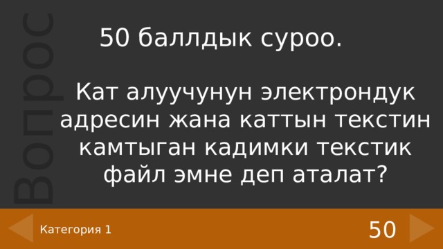 50 баллдык суроо. Кат алуучунун электрондук адресин жана каттын текстин камтыган кадимки текстик файл эмне деп аталат? 50 Категория 1 