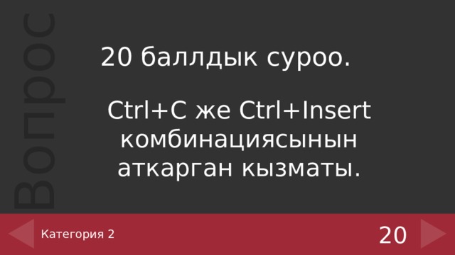 20 баллдык суроо. Ctrl+С же Ctrl+Insert комбинациясынын аткарган кызматы. Категория 2 20 