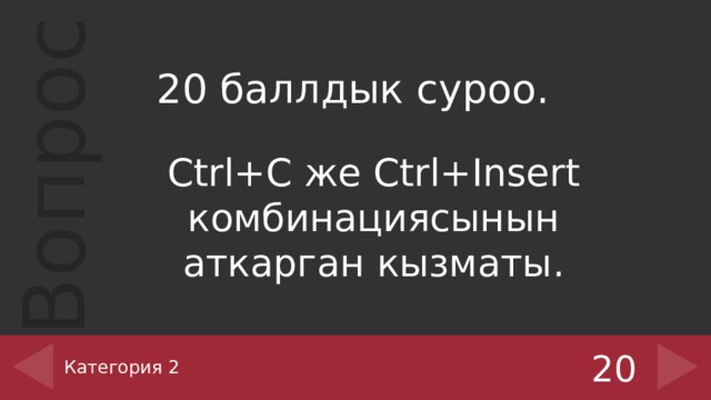 20 баллдык суроо. Ctrl+С же Ctrl+Insert комбинациясынын аткарган кызматы. Категория 2 20 