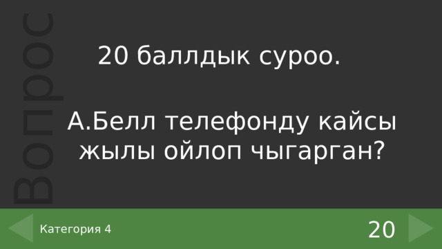 20 баллдык суроо. А.Белл телефонду кайсы жылы ойлоп чыгарган? 20 Категория 4 