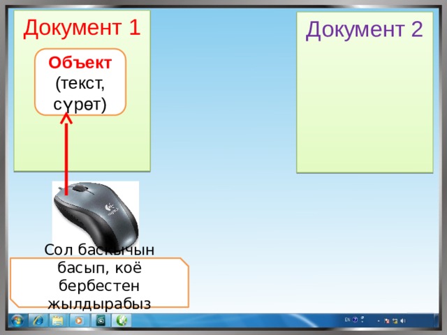Документ 1 Документ 2 Объект (текст, сүрөт) Сол баскычын басып, коё бербестен жылдырабыз 