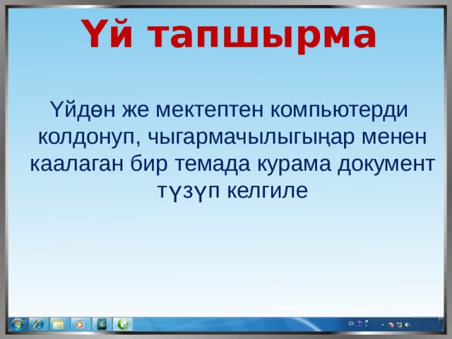  Υй тапшырма  Υйдөн же мектептен компьютерди  колдонуп, чыгармачылыгыңар менен  каалаган бир темада курама документ  түзүп келгиле 