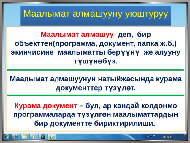 Маалымат алмашууну уюштуруу  Маалымат алмашуу деп, бир объекттен(программа, документ, папка ж.б.) экинчисине маалыматты берүүнү же алууну түшүнөбүз.  Маалымат алмашуунун натыйжасында курама документтер түзүлөт.  Курама документ – бул, ар кандай колдонмо программаларда түзүлгөн маалыматтардын бир документте бириктирилиши. 