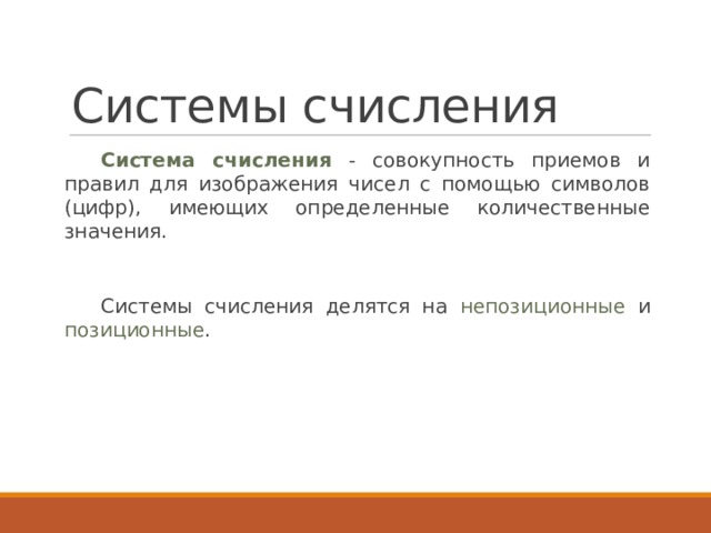 Системы счисления Система счисления - совокупность приемов и правил для изображения чисел с помощью символов (цифр), имеющих определенные количественные значения. Системы счисления делятся на непозиционные и позиционные . 