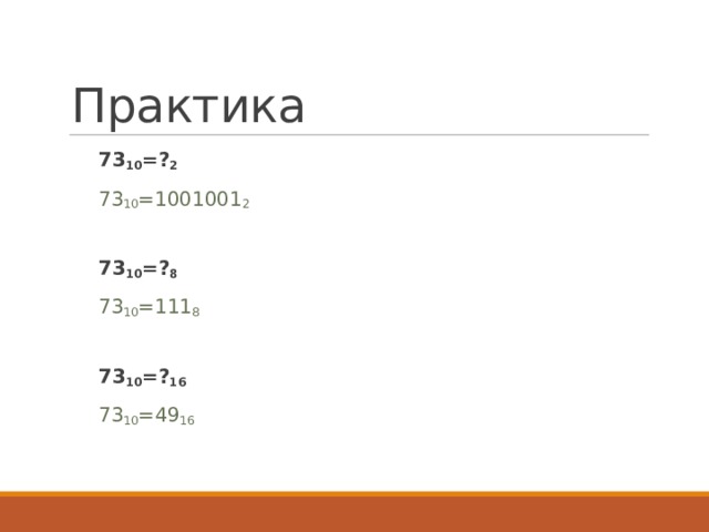 Практика 73 10 =? 2 73 10 =1001001 2 73 10 =? 8  73 10 =111 8 73 10 =? 16 73 10 =49 16 