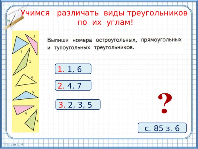 Учимся различать виды треугольников по их углам! 1. 1, 6 2. 4, 7 3. 2, 3, 5 с. 85 з. 6 