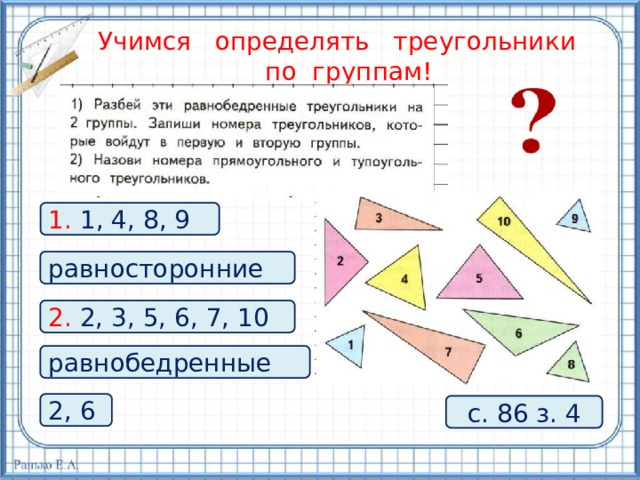 Учимся определять треугольники  по группам! 1. 1, 4, 8, 9 равносторонние 2. 2, 3, 5, 6, 7, 10 равнобедренные 2, 6 с. 86 з. 4 