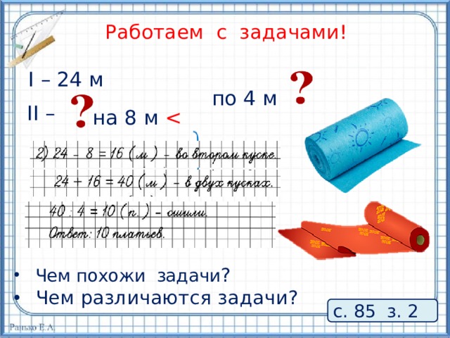 Работаем с задачами! I – 24 м по 4 м II – на 8 м Чем похожи задачи ? Чем различаются задачи? с. 85 з. 2 