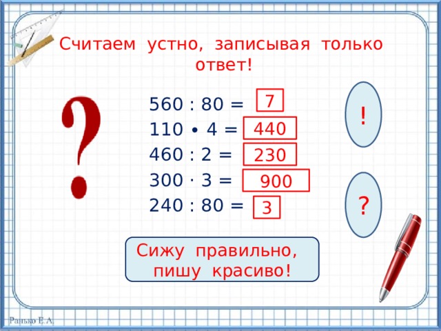 Считаем устно, записывая только ответ! ! 7 560 : 80 = 110 ∙ 4 = 460 : 2 = 300 · 3 = 240 : 80 = 440 230 900 ? 3 Сижу правильно, пишу красиво! 