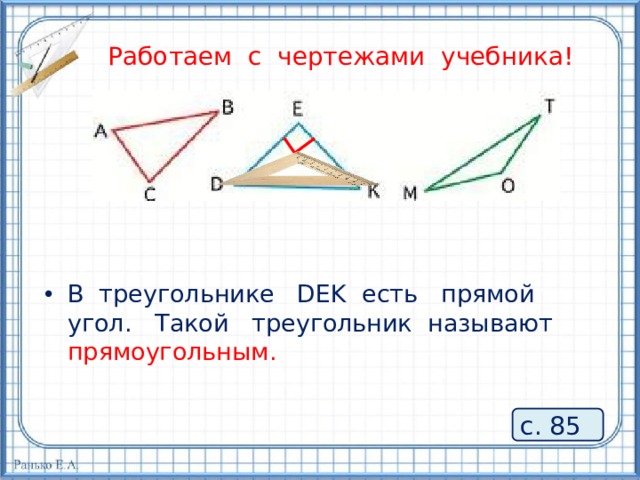 Работаем с чертежами учебника! В треугольнике DEK есть прямой угол. Такой треугольник называют прямоугольным. с. 85 