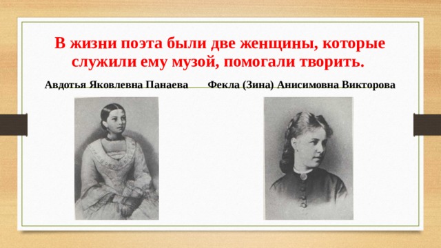 В жизни поэта были две женщины, которые служили ему музой, помогали творить. Авдотья Яковлевна Панаева  Фекла (Зина) Анисимовна Викторова 