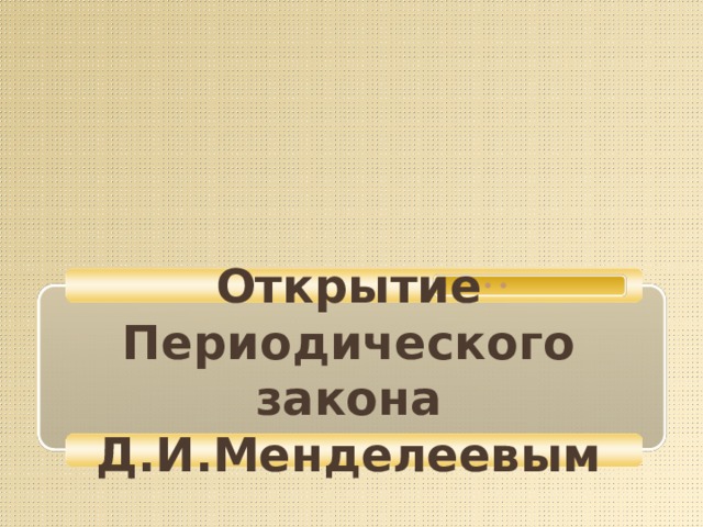 Открытие Периодического закона Д.И.Менделеевым 
