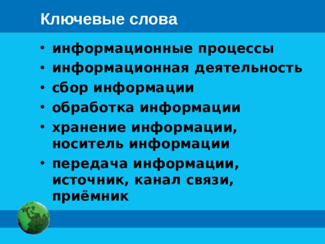 Ключевые слова информационные процессы информационная деятельность сбор информации обработка информации хранение информации, носитель информации передача информации, источник, канал связи, приёмник 