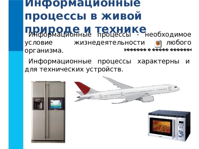 Информационные процессы в живой природе и технике Информационные процессы - необходимое условие жизнедеятельности любого организма. Информационные процессы характерны и для технических устройств. 