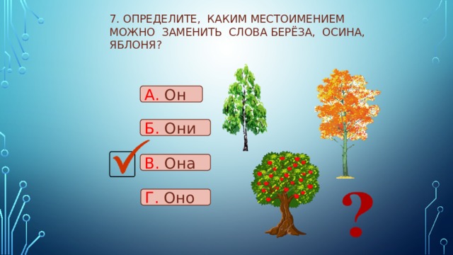 7. Определите, каким местоимением можно заменить слова БЕРЁЗА, ОСИНА, ЯБЛОНЯ? А. Он Б. Они В. Она Г. Оно 