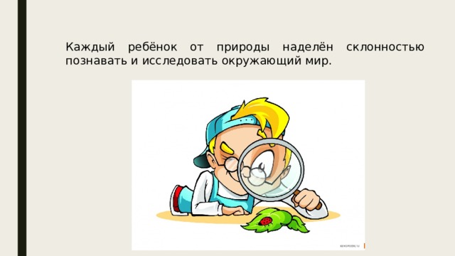 Каждый ребёнок от природы наделён склонностью познавать и исследовать окружающий мир. 