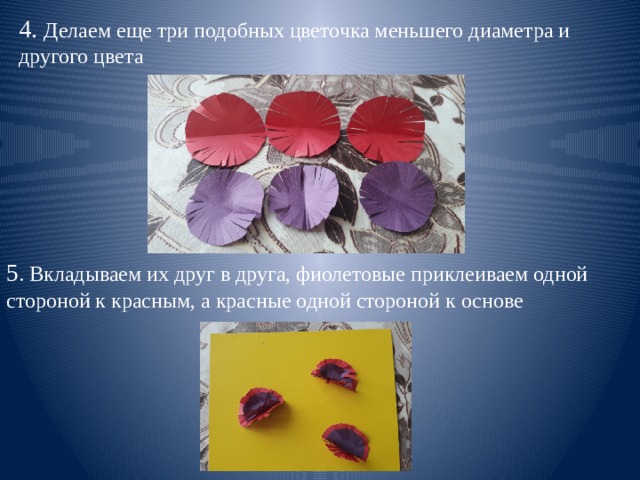 4. Делаем еще три подобных цветочка меньшего диаметра и другого цвета 5 . Вкладываем их друг в друга, фиолетовые приклеиваем одной стороной к красным, а красные одной стороной к основе 