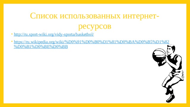 Список использованных интернет-ресурсов http://ru.sport-wiki.org/vidy-sporta/basketbol/ https://ru.wikipedia.org/wiki/%D0%91%D0%B0%D1%81%D0%BA%D0%B5%D1%82%D0%B1%D0%BE%D0%BB 