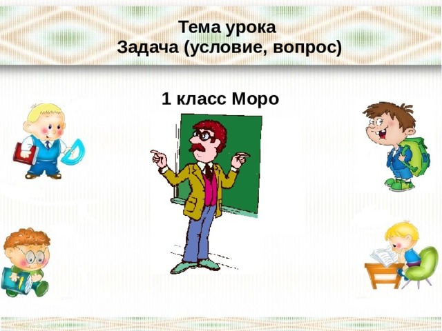 Тема урока Задача (условие, вопрос) 1 класс Моро  