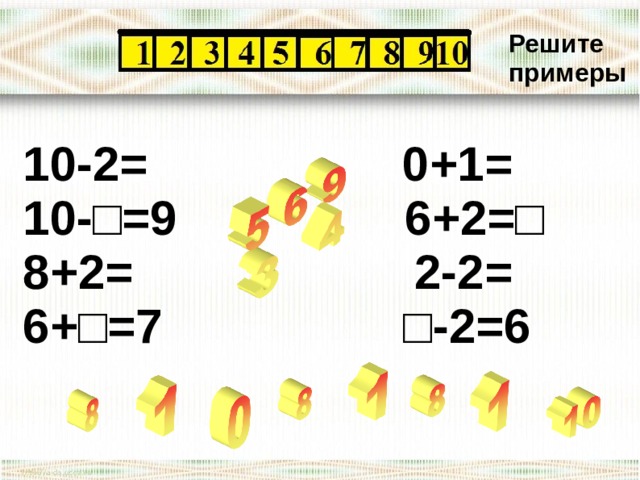 Решите примеры 10-2= 0+1= 10- □=9 6+2=□ 8+2= 2-2= 6+□=7 □-2=6 3 
