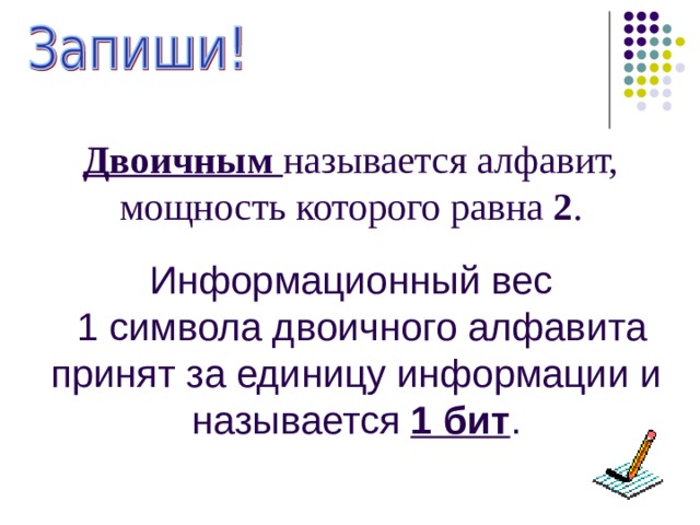 Двоичным называется алфавит, мощность которого равна 2 . Информационный вес  1 символа двоичного алфавита принят за единицу информации и называется 1 бит . 