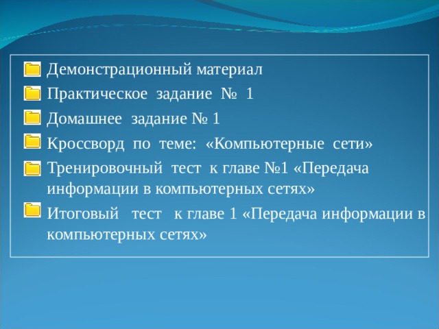 Демонстрационный материал Практическое задание № 1 Домашнее задание № 1 Кроссворд по теме: «Компьютерные сети» Тренировочный тест к главе №1 «Передача информации в компьютерных сетях» Итоговый тест к главе 1 «Передача информации в компьютерных сетях»  
