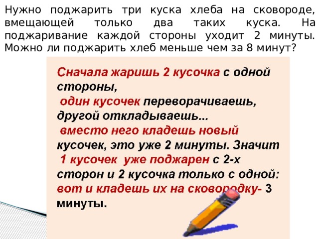 Нужно поджарить три куска хлеба на сковороде, вмещающей только два таких куска. На поджаривание каждой стороны уходит 2 минуты. Можно ли поджарить хлеб меньше чем за 8 минут? 