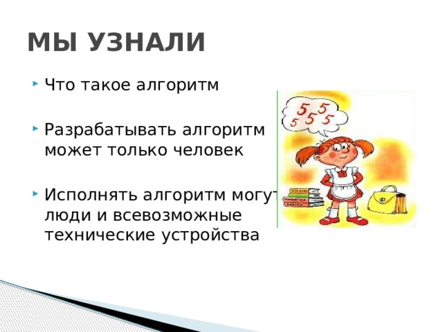 МЫ УЗНАЛИ Что такое алгоритм Разрабатывать алгоритм может только человек Исполнять алгоритм могут люди и всевозможные технические устройства 