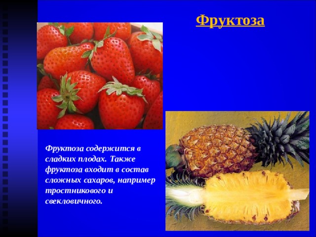 Фруктоза Фруктоза содержится в сладких плодах. Также фруктоза входит в состав сложных сахаров, например тростникового и свекловичного. 