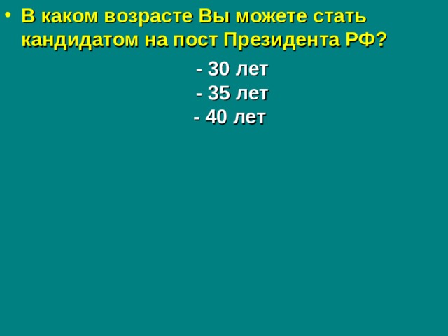 В каком возрасте Вы можете стать кандидатом на пост Президента РФ?  - 30 лет  - 35 лет  - 40 лет  