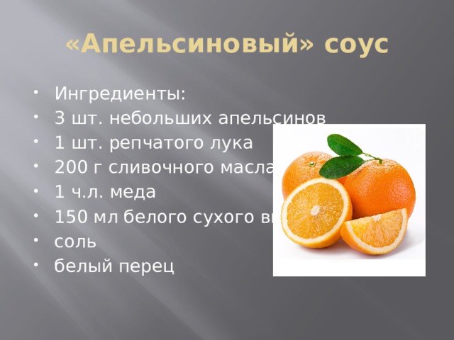 «Апельсиновый» соус Ингредиенты: 3 шт. небольших апельсинов 1 шт. репчатого лука 200 г сливочного масла 1 ч.л. меда 150 мл белого сухого вина соль белый перец 