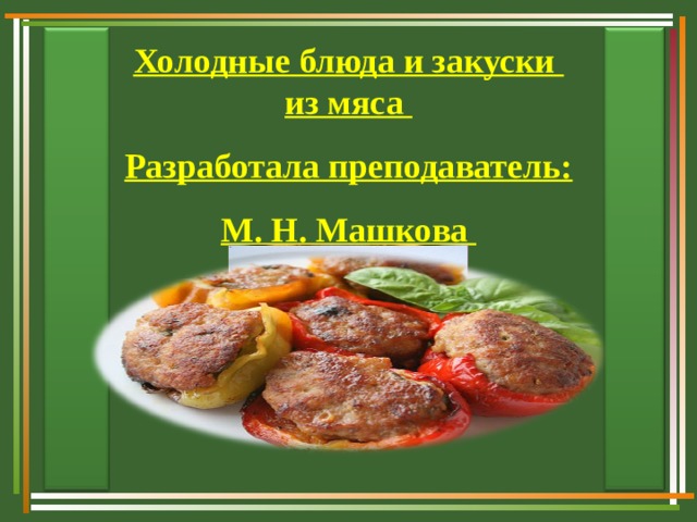 Холодные блюда и закуски из мяса Разработала преподаватель: М. Н. Машкова    