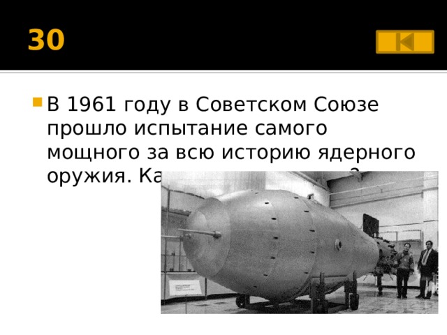 30 В 1961 году в Советском Союзе прошло испытание самого мощного за всю историю ядерного оружия. Как оно называлось? 
