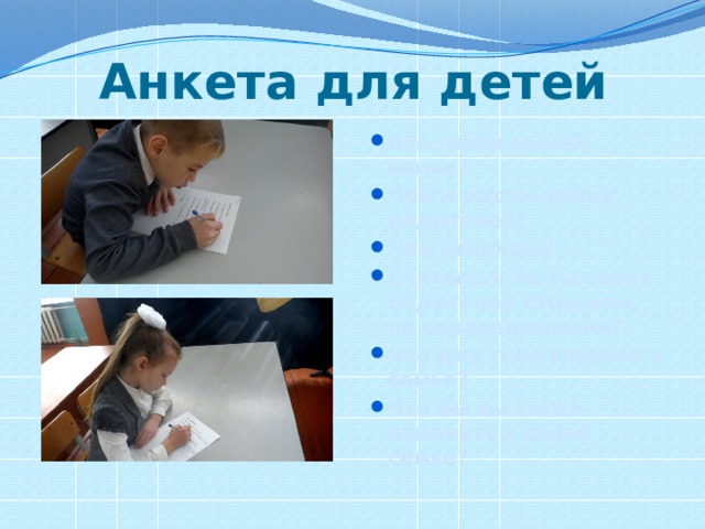 Анкета для детей Кто глава вашей семьи? Чем я радую своих родителей? Чем огорчаю? Считаешь ли ты своих родителей строгими, но справедливыми? Что для тебя главное в семье? Что бы ты хотел изменить в своей семье? 