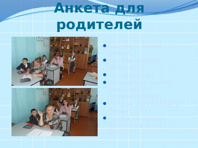 Анкета для родителей Кто глава вашей семьи? Чем вас радует ребёнок? Чем огорчает? Считаете ли вы себя строгими, но справедливыми? Что для вас главное в семье? Что бы вы хотели изменить в своей семье?  