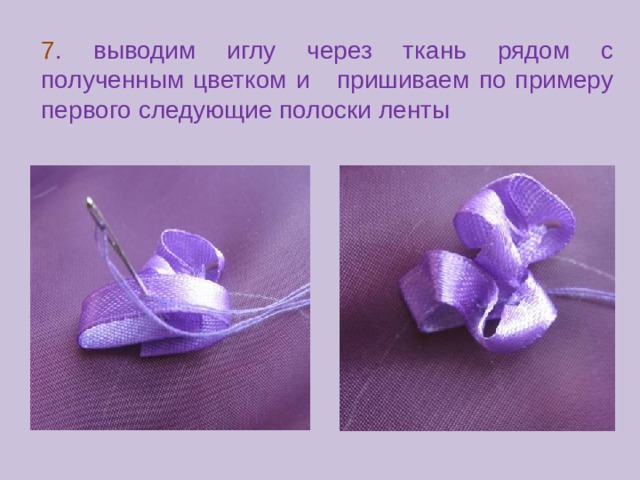 7 . выводим иглу через ткань рядом с полученным цветком и пришиваем по примеру первого следующие полоски ленты
