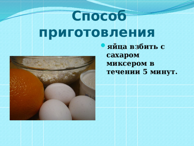   Способ приготовления яйца взбить с сахаром миксером в течении 5 минут. 
