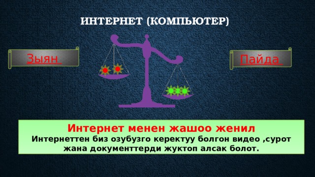 Интернет (компьютер)    Зыян Пайда Интернет менен жашоо женил Интернеттен биз озубузго керектуу болгон видео ,сурот жана документтерди жуктоп алсак болот. 