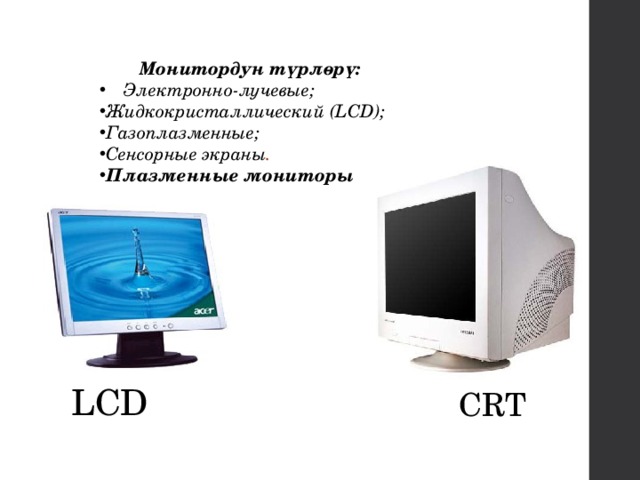  Монитордун түрлөрү: Электронно-лучевые; Жидкокристаллический (LCD); Газоплазменные; Сенсорные экраны . Плазменные мониторы   LCD  CRT 