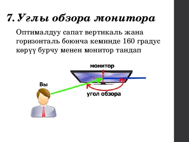 7. Углы обзора монитора Оптималдуу сапат вертикаль жана горизонталь боюнча кеминде 160 градус көрүү бурчу менен монитор тандап 