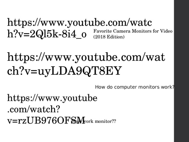 https://www.youtube.com/watch?v=2Ql5k-8i4_o Favorite Camera Monitors for Video (2018 Edition) https://www.youtube.com/watch?v=uyLDA9QT8EY How do computer monitors work? https://www.youtube.com/watch?v=rzUB976OFSM How work monitor?? 