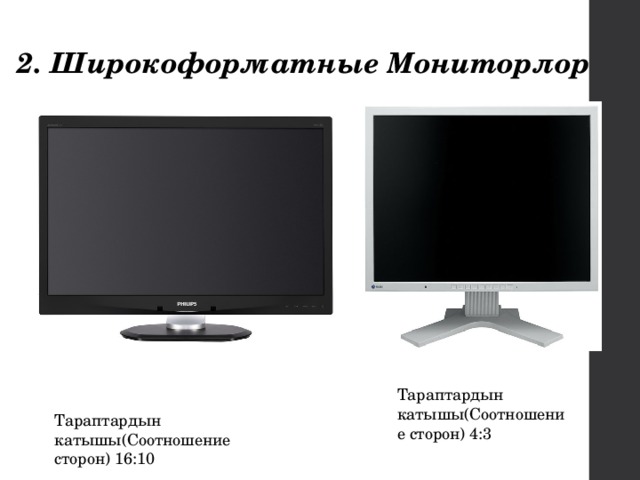 2. Широкоформатные Мониторлор Тараптардын катышы(Соотношение сторон) 4:3 Тараптардын катышы(Соотношение сторон) 16:10 